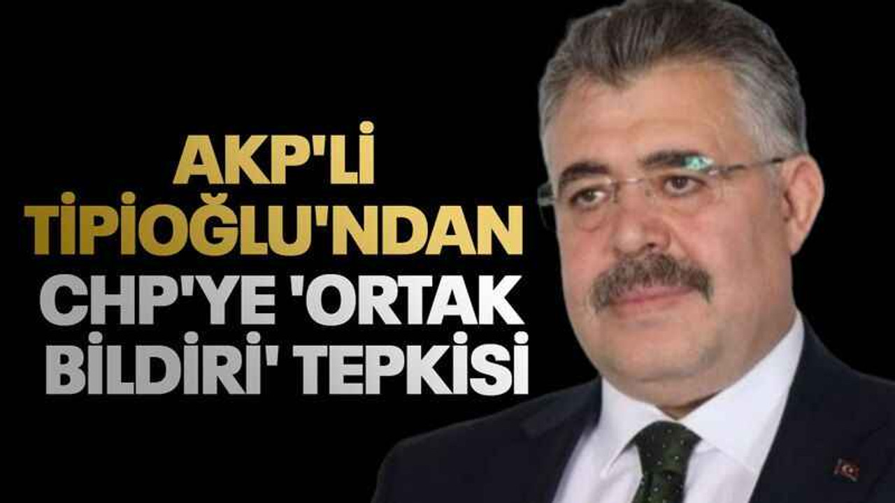 AKP'li Tipioğlu'ndan CHP'ye 'ortak bildiri' tepkisi